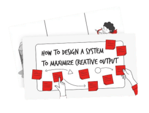 How to Design a System to Maximize Creative Output - Unmistakable Creative